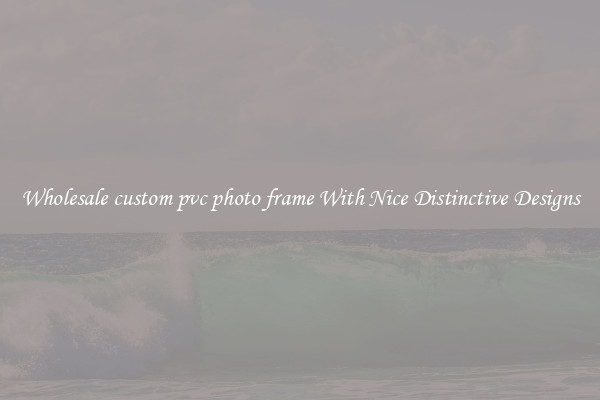 Wholesale custom pvc photo frame With Nice Distinctive Designs