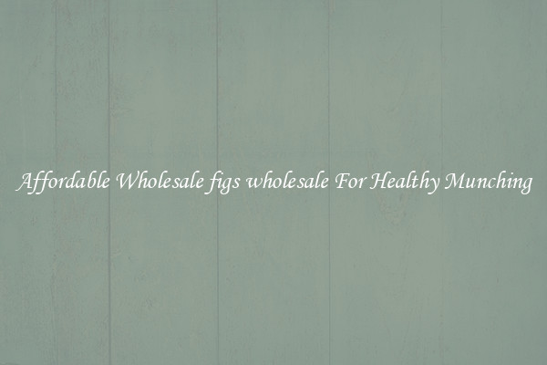 Affordable Wholesale figs wholesale For Healthy Munching