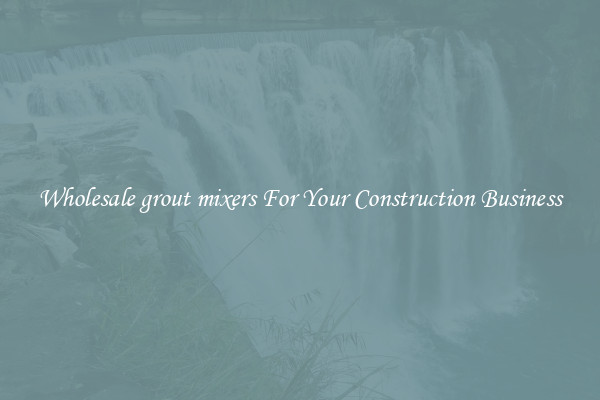 Wholesale grout mixers For Your Construction Business