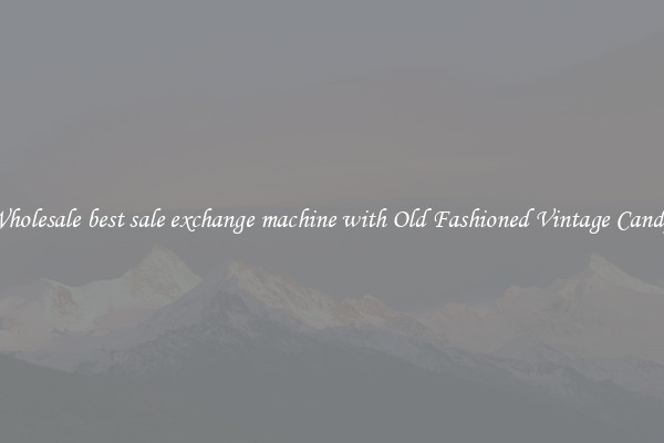 Wholesale best sale exchange machine with Old Fashioned Vintage Candy 