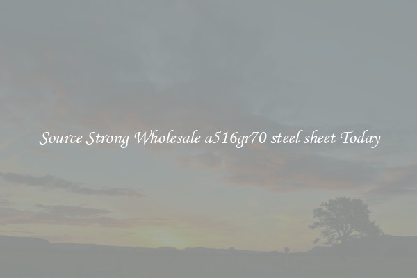 Source Strong Wholesale a516gr70 steel sheet Today
