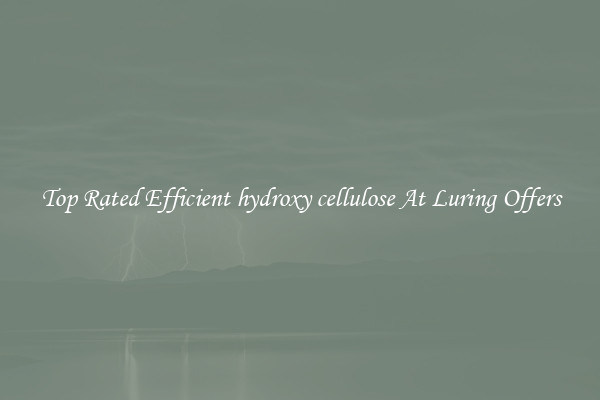 Top Rated Efficient hydroxy cellulose At Luring Offers