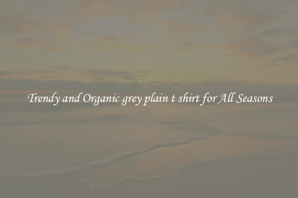 Trendy and Organic grey plain t shirt for All Seasons