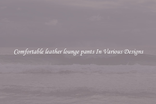 Comfortable leather lounge pants In Various Designs