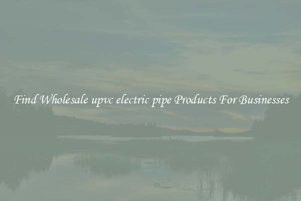 Find Wholesale upvc electric pipe Products For Businesses