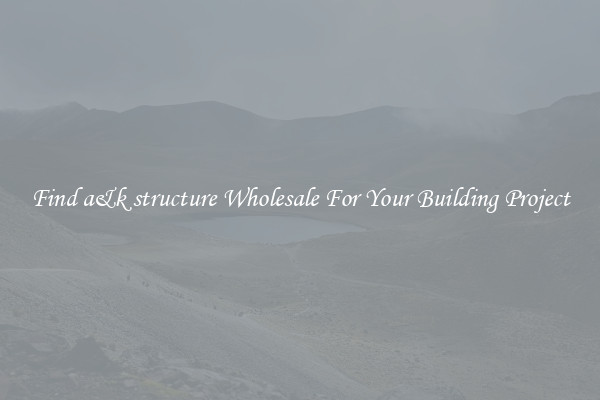 Find a&k structure Wholesale For Your Building Project