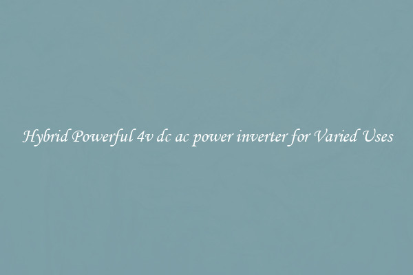 Hybrid Powerful 4v dc ac power inverter for Varied Uses