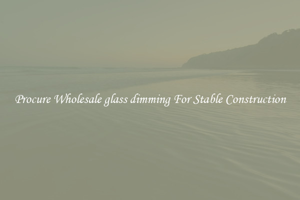 Procure Wholesale glass dimming For Stable Construction