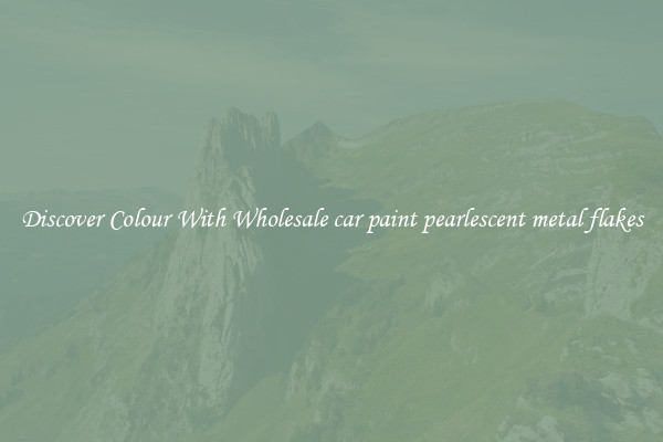 Discover Colour With Wholesale car paint pearlescent metal flakes