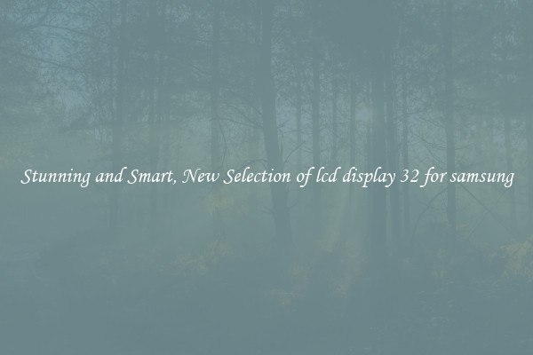 Stunning and Smart, New Selection of lcd display 32 for samsung