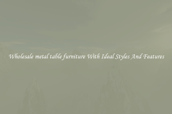 Wholesale metal table furniture With Ideal Styles And Features
