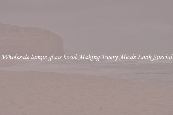 Wholesale lampe glass bowl Making Every Meals Look Special