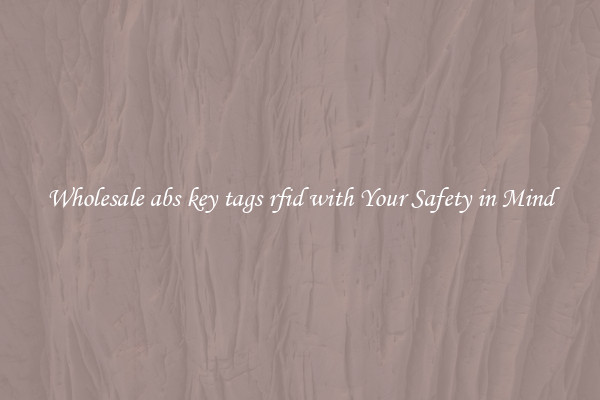 Wholesale abs key tags rfid with Your Safety in Mind