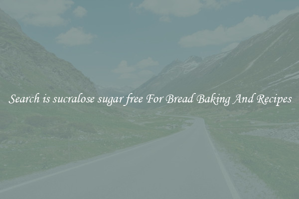 Search is sucralose sugar free For Bread Baking And Recipes