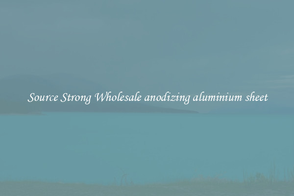 Source Strong Wholesale anodizing aluminium sheet