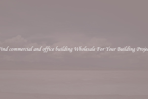 Find commercial and office building Wholesale For Your Building Project