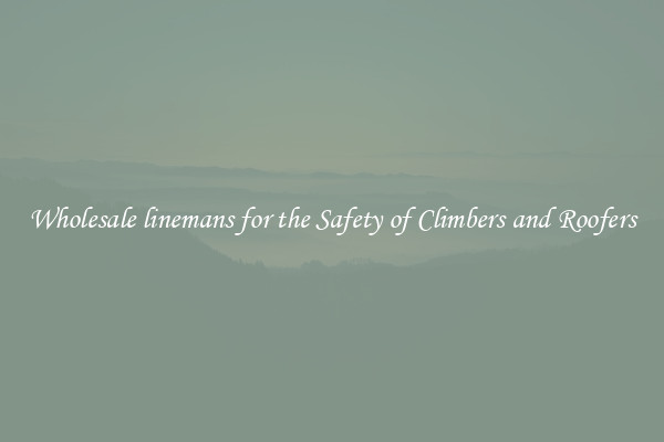 Wholesale linemans for the Safety of Climbers and Roofers