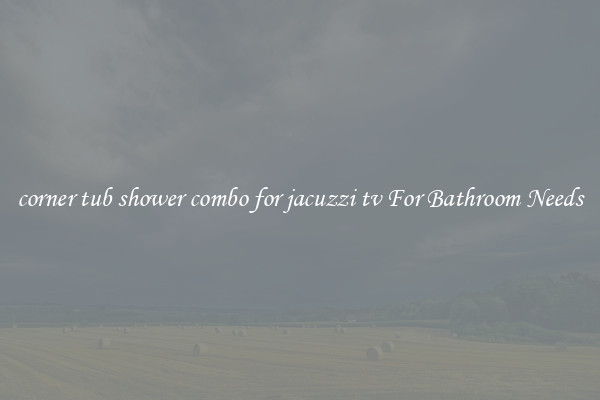 corner tub shower combo for jacuzzi tv For Bathroom Needs