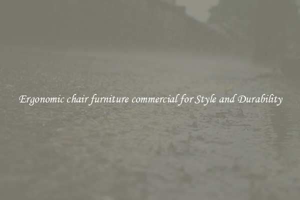 Ergonomic chair furniture commercial for Style and Durability
