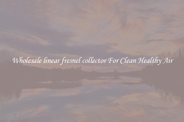 Wholesale linear fresnel collector For Clean Healthy Air