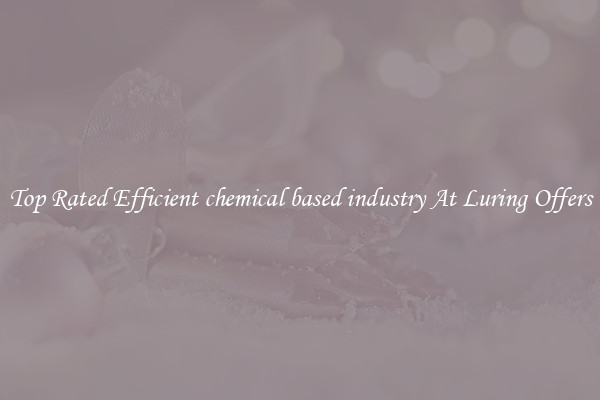 Top Rated Efficient chemical based industry At Luring Offers