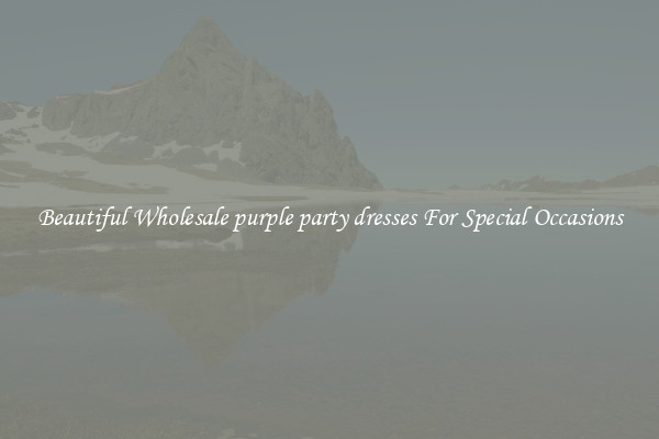 Beautiful Wholesale purple party dresses For Special Occasions