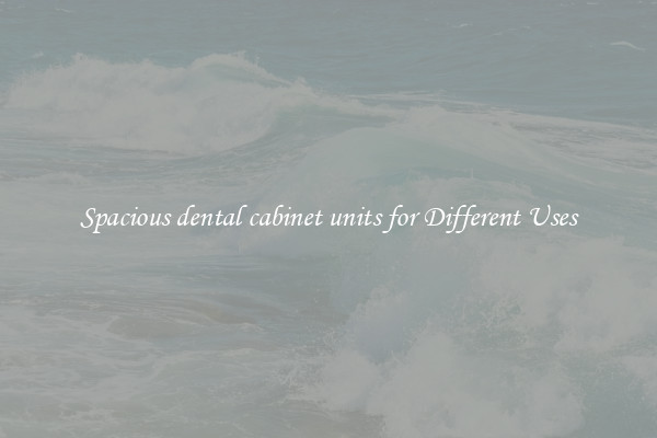 Spacious dental cabinet units for Different Uses