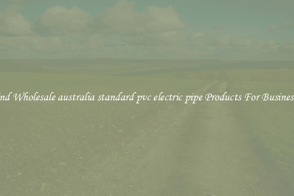 Find Wholesale australia standard pvc electric pipe Products For Businesses