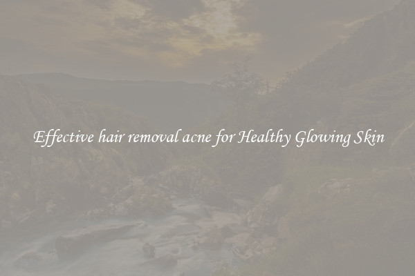 Effective hair removal acne for Healthy Glowing Skin