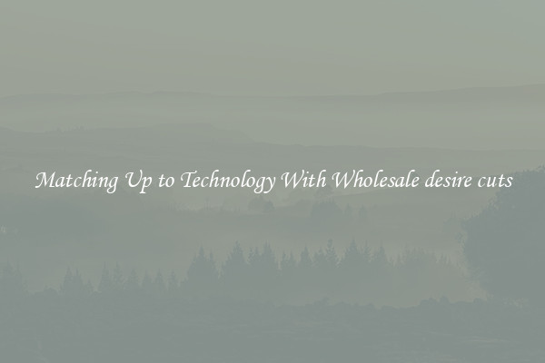 Matching Up to Technology With Wholesale desire cuts