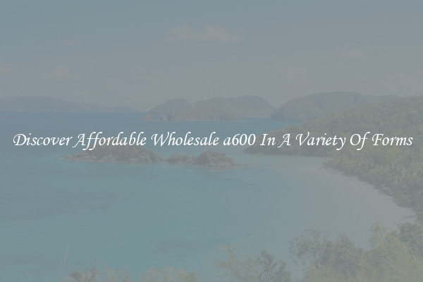 Discover Affordable Wholesale a600 In A Variety Of Forms