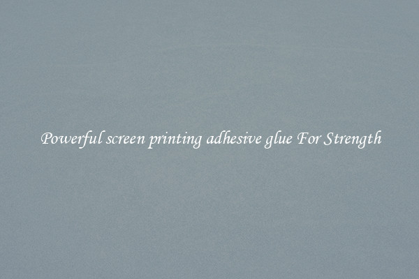Powerful screen printing adhesive glue For Strength