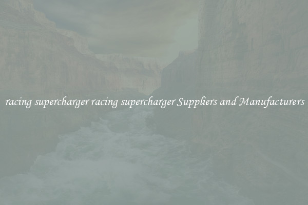 racing supercharger racing supercharger Suppliers and Manufacturers