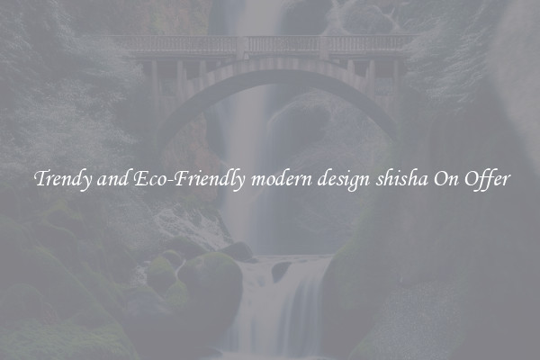 Trendy and Eco-Friendly modern design shisha On Offer