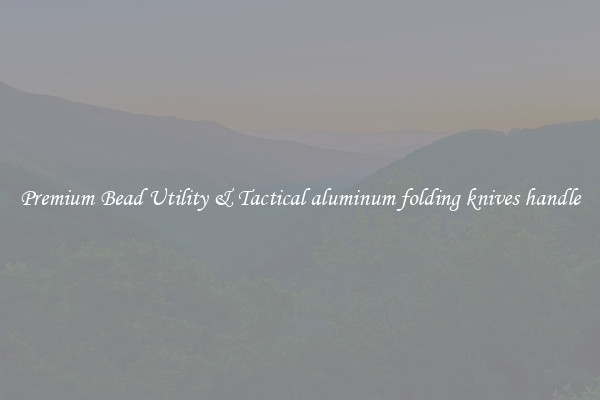 Premium Bead Utility & Tactical aluminum folding knives handle