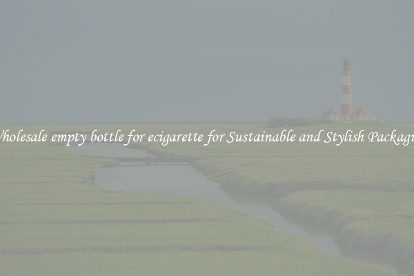 Wholesale empty bottle for ecigarette for Sustainable and Stylish Packaging