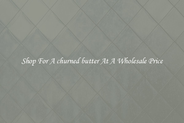 Shop For A churned butter At A Wholesale Price