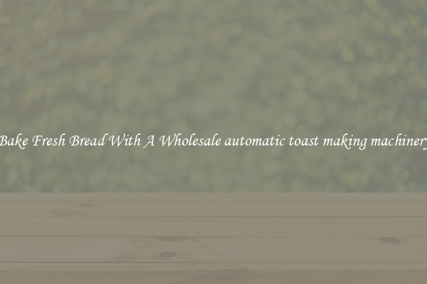 Bake Fresh Bread With A Wholesale automatic toast making machinery