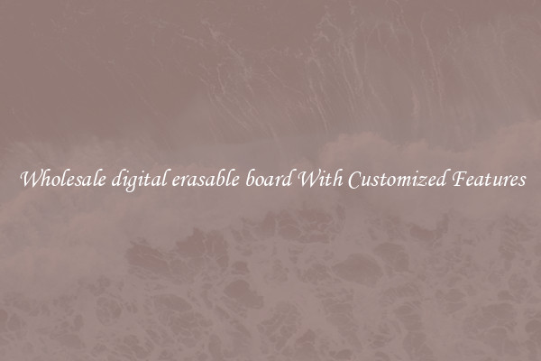 Wholesale digital erasable board With Customized Features