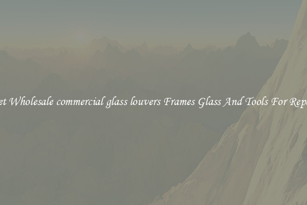 Get Wholesale commercial glass louvers Frames Glass And Tools For Repair