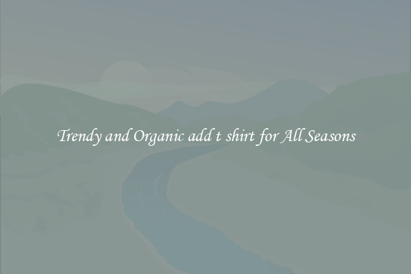 Trendy and Organic add t shirt for All Seasons