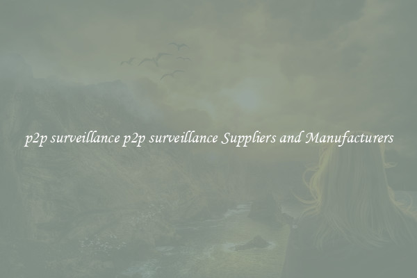 p2p surveillance p2p surveillance Suppliers and Manufacturers
