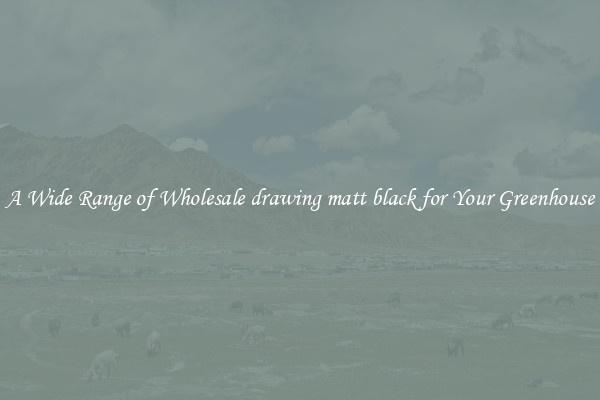 A Wide Range of Wholesale drawing matt black for Your Greenhouse