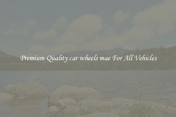Premium-Quality car wheels mae For All Vehicles