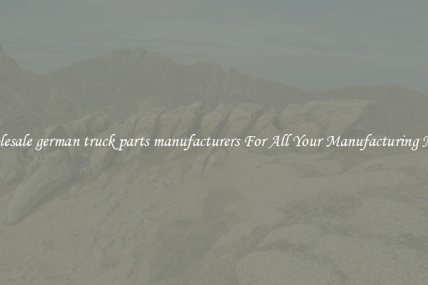 Wholesale german truck parts manufacturers For All Your Manufacturing Needs