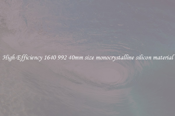 High-Efficiency 1640 992 40mm size monocrystalline silicon material