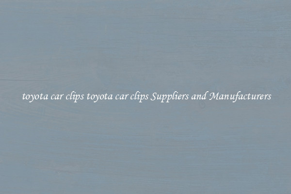 toyota car clips toyota car clips Suppliers and Manufacturers