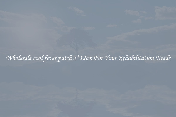Wholesale cool fever patch 5*12cm For Your Rehabilitation Needs