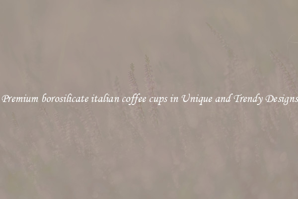 Premium borosilicate italian coffee cups in Unique and Trendy Designs