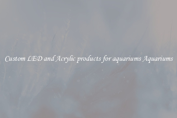Custom LED and Acrylic products for aquariums Aquariums